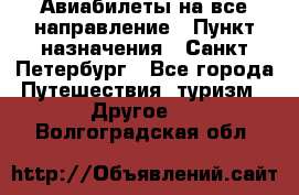 Авиабилеты на все направление › Пункт назначения ­ Санкт-Петербург - Все города Путешествия, туризм » Другое   . Волгоградская обл.